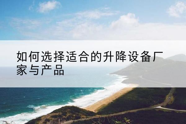 青神电动升降平台厂家-如何选择适合的升降设备厂家与产品