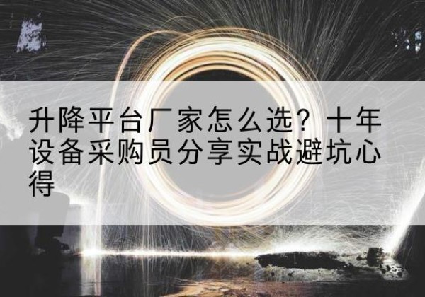 青神升降平台厂家-怎么选？十年设备采购员分享实战避坑心得
