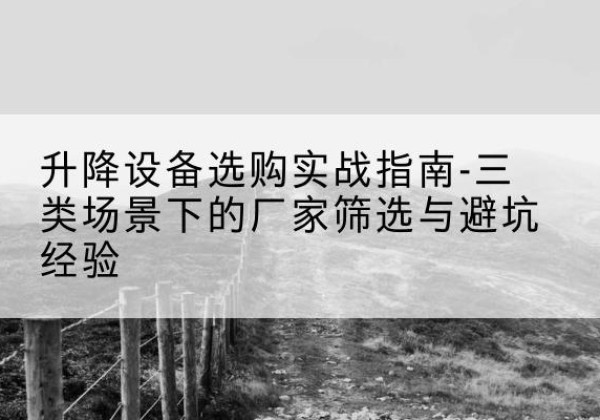 青神移动式升降机厂家推荐-升降设备选购实战指南-三类场景下的厂家筛选与避坑经验