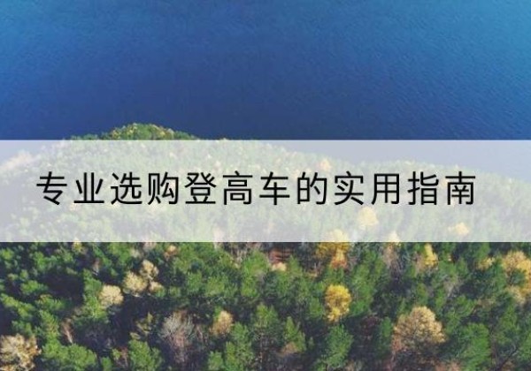 青神电动登高车厂家推荐-专业选购登高车的实用指南