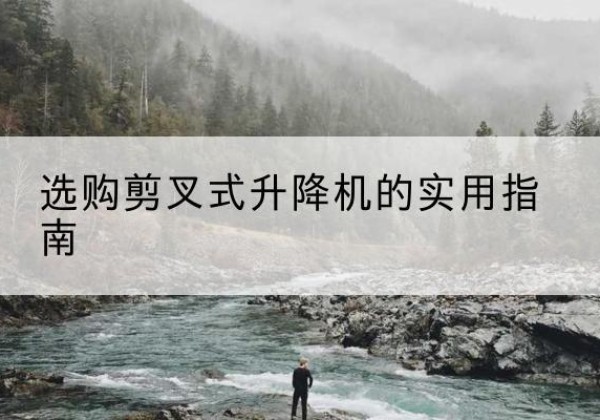 青神剪叉式升降机怎么选-选购剪叉式升降机的实用指南