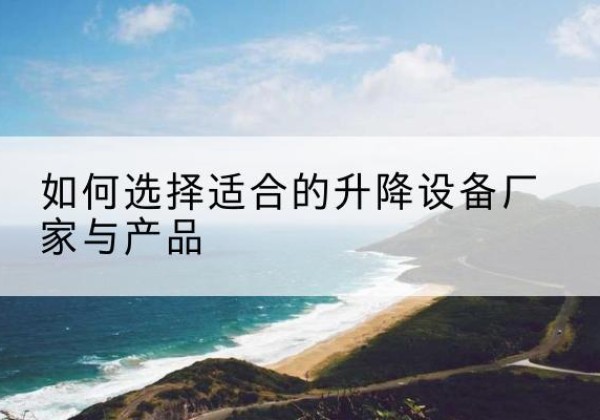 青神电动升降平台厂家-如何选择适合的升降设备厂家与产品